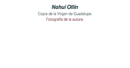 Nahuí Ollín Copia de la Virgen de Guadalupe. Fotografía de la autora.