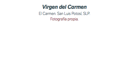 Virgen del Carmen El Carmen. San Luis Potosí, SLP. Fotografía propia. 