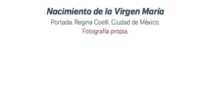 Nacimiento de la Virgen María Portada. Regina Coelli. Ciudad de México. Fotografía propia.