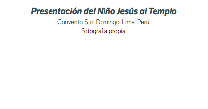 Presentación del Niño Jesús al Templo Convento Sto. Domingo. Lima. Perú. Fotografía propia.