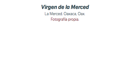Virgen de la Merced La Merced. Oaxaca, Oax. Fotografía propia.