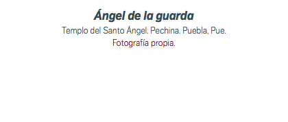 Ángel de la guarda Templo del Santo Ángel. Pechina. Puebla, Pue. Fotografía propia.