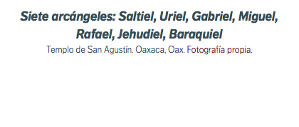 Siete arcángeles: Saltiel, Uriel, Gabriel, Miguel, Rafael, Jehudiel, Baraquiel Templo de San Agustín. Oaxaca, Oax. Fotografía propia.