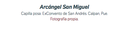 Arcángel San Miguel Capilla posa. ExConvento de San Andrés. Calpan, Pue. Fotografía propia.