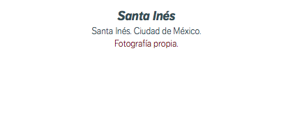 Santa Inés Santa Inés. Ciudad de México. Fotografía propia.