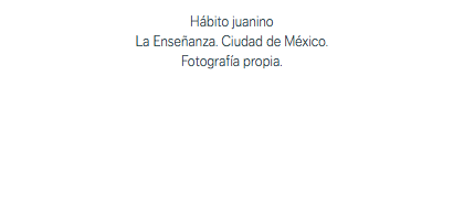Hábito juanino La Enseñanza. Ciudad de México. Fotografía propia.