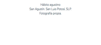 Hábito agustino San Agustín. San Luis Potosí, SLP. Fotografía propia. 
