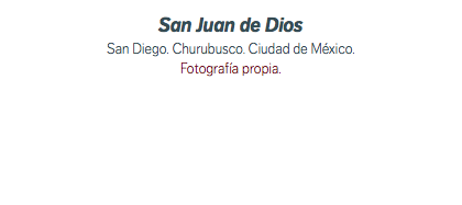 San Juan de Dios San Diego. Churubusco. Ciudad de México. Fotografía propia.