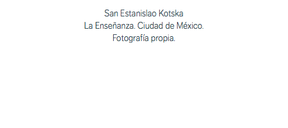 San Estanislao Kotska La Enseñanza. Ciudad de México. Fotografía propia.