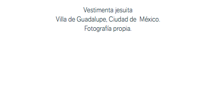Vestimenta jesuita Villa de Guadalupe, Ciudad de México. Fotografía propia.