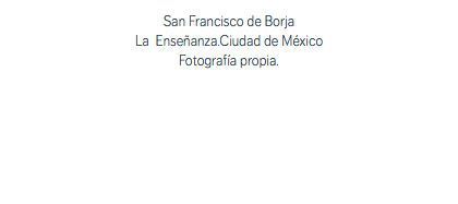 San Francisco de Borja La Enseñanza.Ciudad de México Fotografía propia.