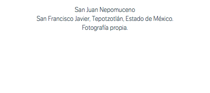 San Juan Nepomuceno San Francisco Javier, Tepotzotlán, Estado de México. Fotografía propia.