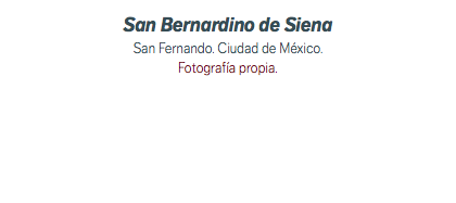 San Bernardino de Siena San Fernando. Ciudad de México. Fotografía propia. 