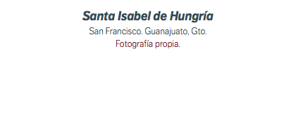 Santa Isabel de Hungría San Francisco. Guanajuato, Gto. Fotografía propia.