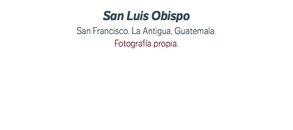 San Luis Obispo San Francisco. La Antigua, Guatemala. Fotografía propia.