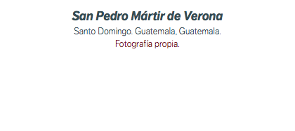 San Pedro Mártir de Verona Santo Domingo. Guatemala, Guatemala. Fotografía propia.