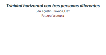 Trinidad horizontal con tres personas diferentes San Agustín. Oaxaca, Oax. Fotografía propia.