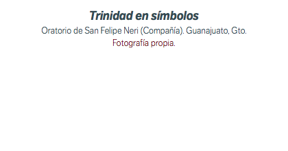 Trinidad en símbolos Oratorio de San Felipe Neri (Compañía). Guanajuato, Gto. Fotografía propia.
