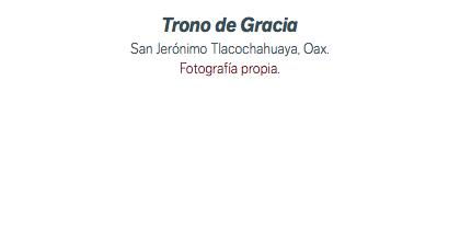 Trono de Gracia San Jerónimo Tlacochahuaya, Oax. Fotografía propia.