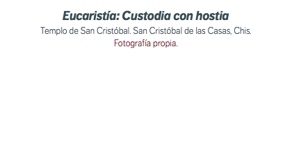 Eucaristía: Custodia con hostia Templo de San Cristóbal. San Cristóbal de las Casas, Chis. Fotografía propia.