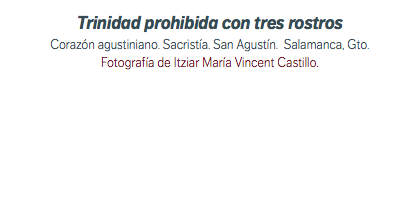 Trinidad prohibida con tres rostros Corazón agustiniano. Sacristía. San Agustín. Salamanca, Gto. Fotografía de Itziar María Vincent Castillo.