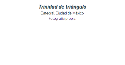 Trinidad de triángulo Catedral. Ciudad de México. Fotografía propia.
