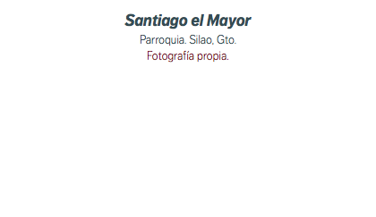 Santiago el Mayor Parroquia. Silao, Gto. Fotografía propia.