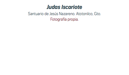 Judas Iscariote Santuario de Jesús Nazareno. Atotonilco, Gto. Fotografía propia.