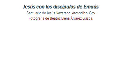 Jesús con los discípulos de Emaús Santuario de Jesús Nazareno. Atotonilco, Gto. Fotografía de Beatriz Elena Álvarez Gasca.