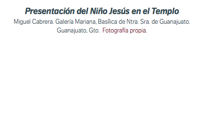 Presentación del Niño Jesús en el Templo Miguel Cabrera. Galería Mariana, Basílica de Ntra. Sra. de Guanajuato. Guanajuato, Gto. Fotografía propia.