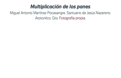 Multiplicación de los panes Miguel Antonio Martínez Pocasangre. Santuario de Jesús Nazareno. Atotonilco, Gto. Fotografía propia.
