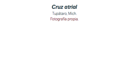 Cruz atrial Tupátaro, Mich. Fotografía propia.