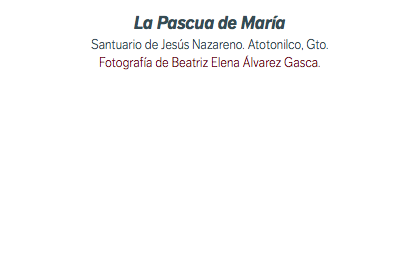 La Pascua de María Santuario de Jesús Nazareno. Atotonilco, Gto. Fotografía de Beatriz Elena Álvarez Gasca.