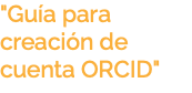 "Guía para creación de cuenta ORCID"