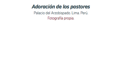 Adoración de los pastores Palacio del Arzobispado. Lima. Perú. Fotografía propia.