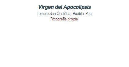Virgen del Apocalipsis Templo San Cristóbal. Puebla, Pue. Fotografía propia.