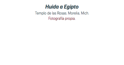 Huida a Egipto Templo de las Rosas. Morelia, Mich. Fotografía propia.