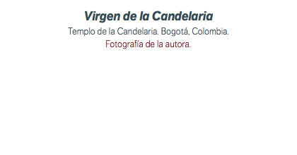 Virgen de la Candelaria Templo de la Candelaria. Bogotá, Colombia. Fotografía de la autora.