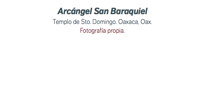 Arcángel San Baraquiel Templo de Sto. Domingo. Oaxaca, Oax. Fotografía propia.