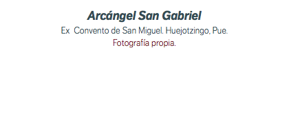 Arcángel San Gabriel Ex Convento de San Miguel. Huejotzingo, Pue. Fotografía propia.