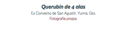 Querubín de 4 alas Ex Convento de San Agustín. Yuriria, Gto. Fotografía propia.
