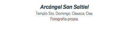 Arcángel San Saltiel Templo Sto. Domingo. Oaxaca, Oax. Fotografía propia.