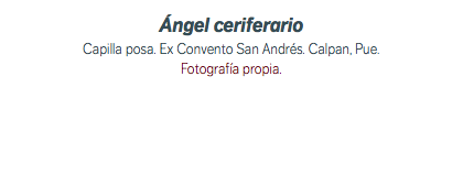 Ángel ceriferario Capilla posa. Ex Convento San Andrés. Calpan, Pue. Fotografía propia.