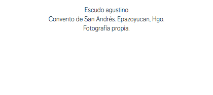 Escudo agustino Convento de San Andrés. Epazoyucan, Hgo. Fotografía propia.