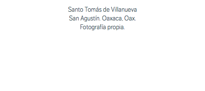 Santo Tomás de Villanueva San Agustín. Oaxaca, Oax. Fotografía propia.