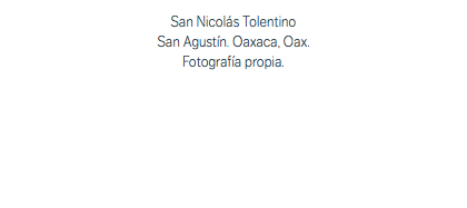 San Nicolás Tolentino San Agustín. Oaxaca, Oax. Fotografía propia.