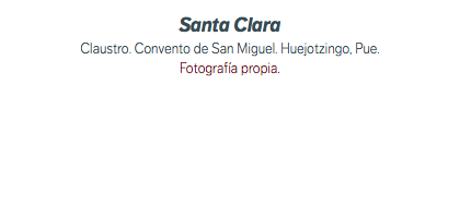 Santa Clara Claustro. Convento de San Miguel. Huejotzingo, Pue. Fotografía propia.