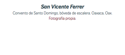 San Vicente Ferrer Convento de Santo Domingo, bóveda de escalera. Oaxaca, Oax. Fotografía propia.