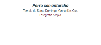 Perro con antorcha Templo de Santo Domingo. Yanhuitlán, Oax. Fotografía propia.