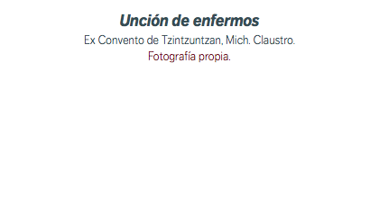 Unción de enfermos Ex Convento de Tzintzuntzan, Mich. Claustro. Fotografía propia.